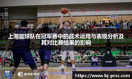 上海篮球队在冠军赛中的战术运用与表现分析及其对比赛结果的影响
