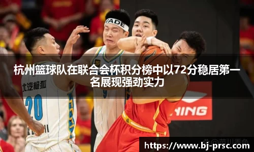 杭州篮球队在联合会杯积分榜中以72分稳居第一名展现强劲实力