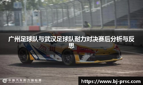 广州足球队与武汉足球队耐力对决赛后分析与反思
