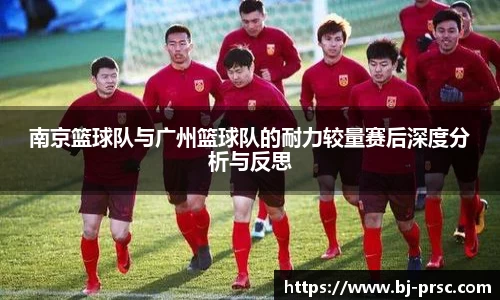 南京篮球队与广州篮球队的耐力较量赛后深度分析与反思